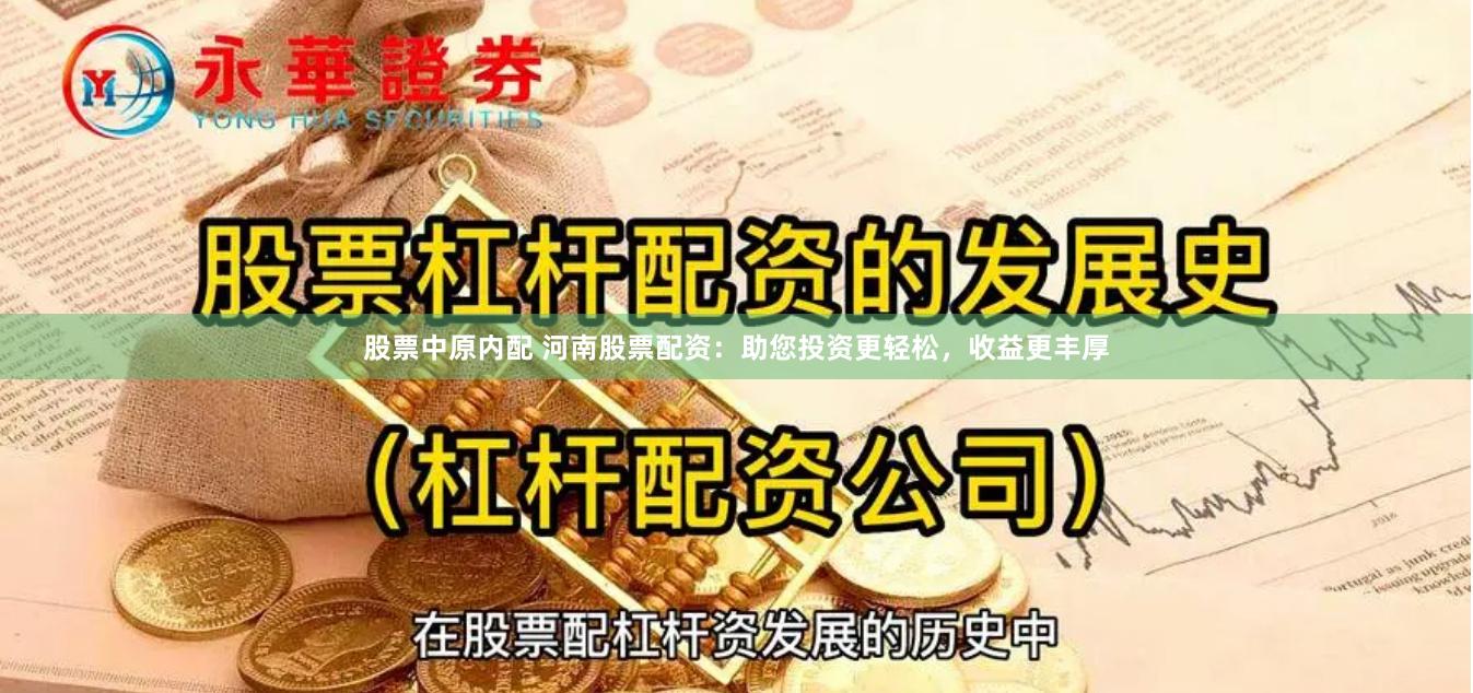 股票中原内配 河南股票配资：助您投资更轻松，收益更丰厚
