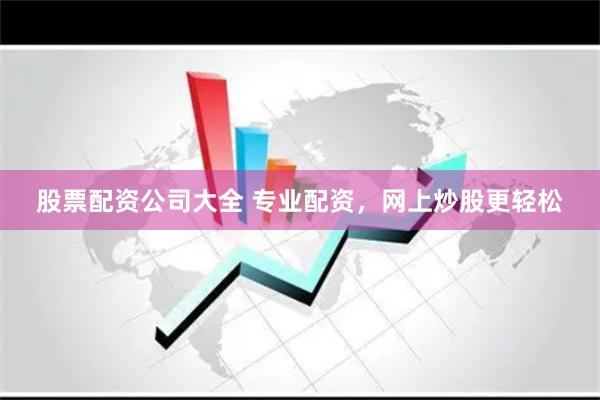 股票配资公司大全 专业配资，网上炒股更轻松