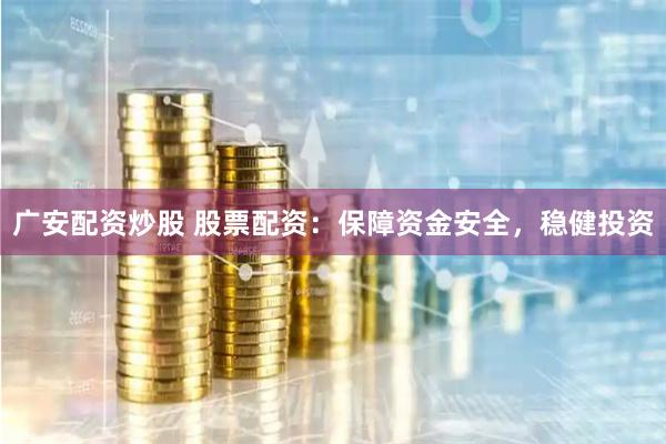 广安配资炒股 股票配资：保障资金安全，稳健投资