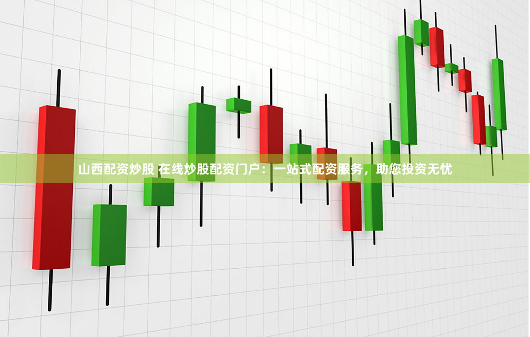 山西配资炒股 在线炒股配资门户：一站式配资服务，助您投资无忧