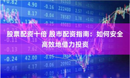 股票配资十倍 股市配资指南：如何安全高效地借力投资
