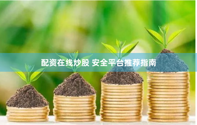配资在线炒股 安全平台推荐指南