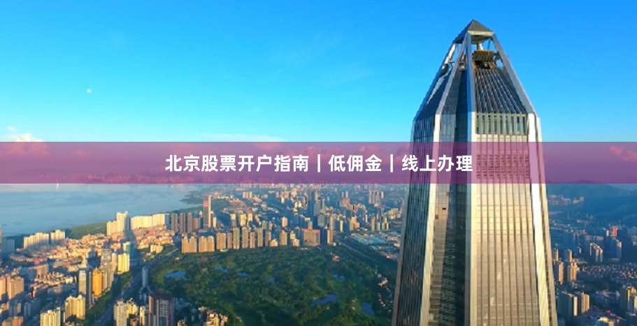 北京股票开户指南｜低佣金｜线上办理