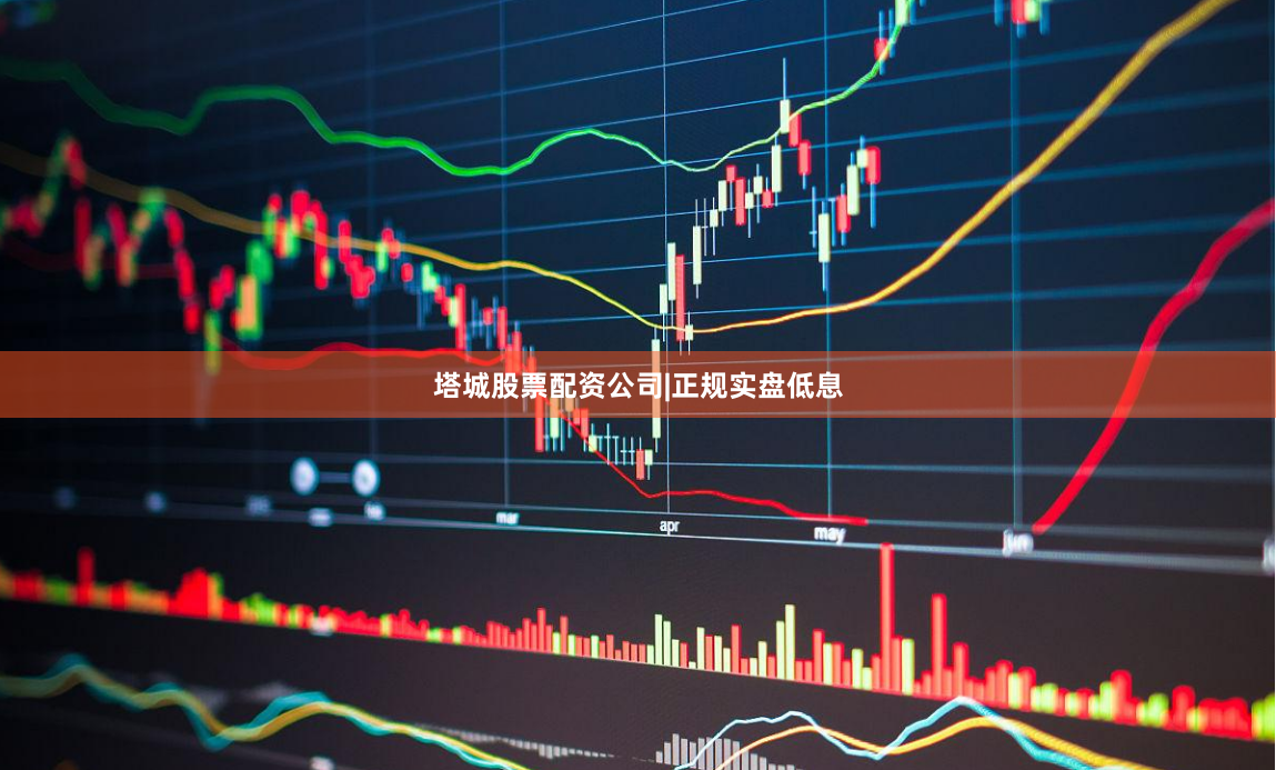 塔城股票配资公司|正规实盘低息