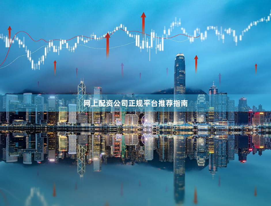 网上配资公司正规平台推荐指南