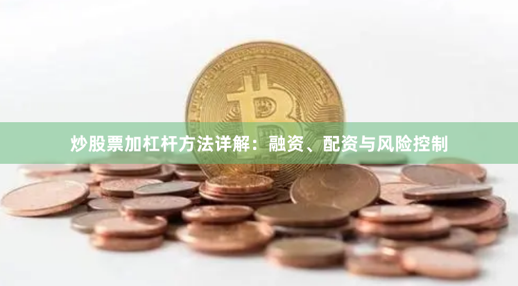 炒股票加杠杆方法详解：融资、配资与风险控制